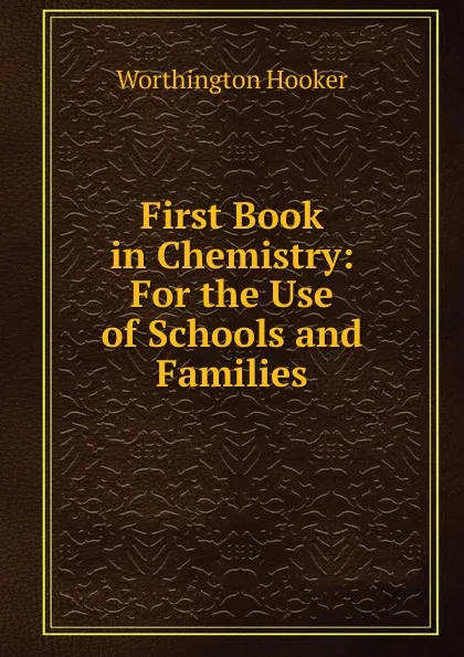 Обложка книги First Book in Chemistry: For the Use of Schools and Families, Worthington Hooker