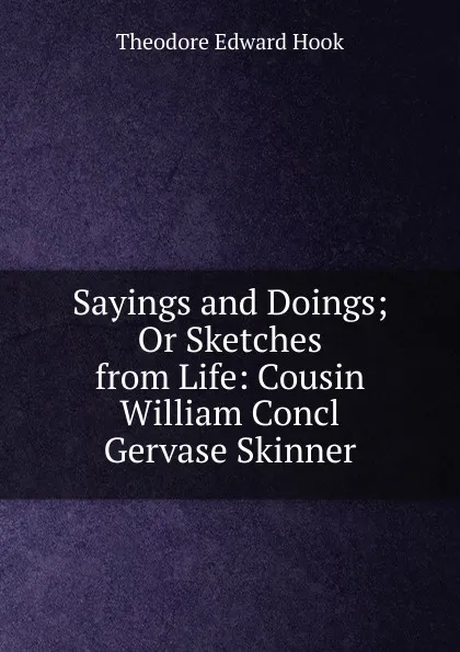 Обложка книги Sayings and Doings; Or Sketches from Life: Cousin William Concl Gervase Skinner, Hook Theodore Edward