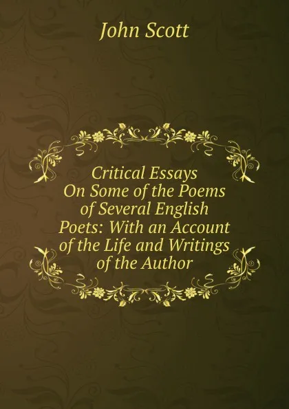 Обложка книги Critical Essays On Some of the Poems of Several English Poets: With an Account of the Life and Writings of the Author, John Scott