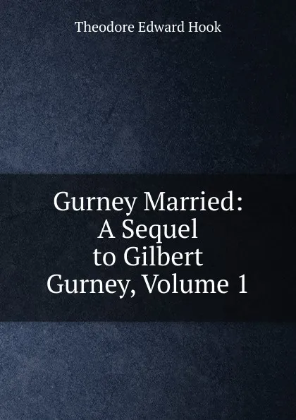 Обложка книги Gurney Married: A Sequel to Gilbert Gurney, Volume 1, Hook Theodore Edward