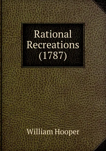 Обложка книги Rational Recreations (1787), William Hooper