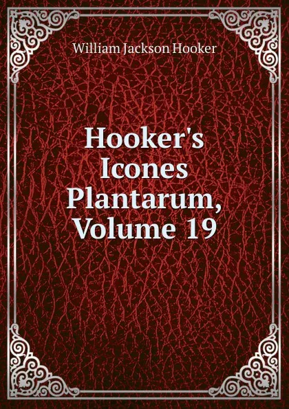 Обложка книги Hooker.s Icones Plantarum, Volume 19, Hooker William Jackson