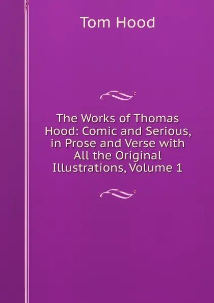 Обложка книги The Works of Thomas Hood: Comic and Serious, in Prose and Verse with All the Original Illustrations, Volume 1, Tom Hood