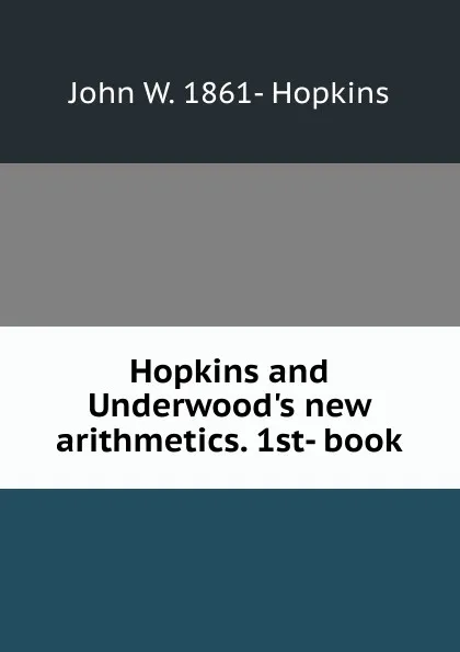 Обложка книги Hopkins and Underwood.s new arithmetics. 1st- book, John W. 1861- Hopkins