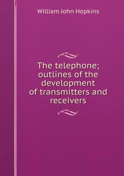 Обложка книги The telephone; outlines of the development of transmitters and receivers, Hopkins William John