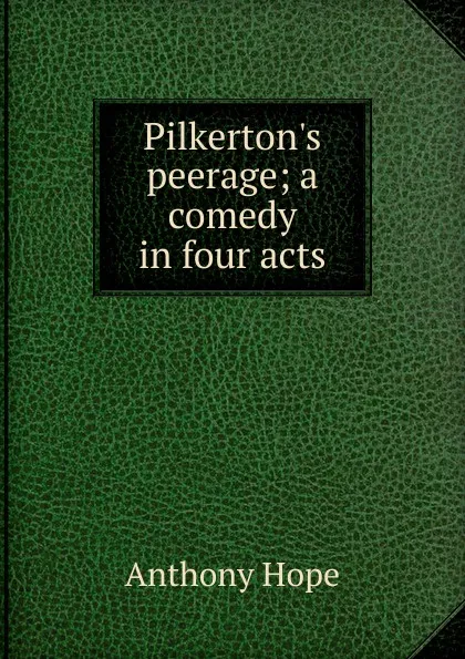 Обложка книги Pilkerton.s peerage; a comedy in four acts, Hope Anthony