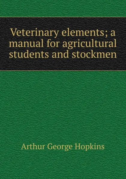 Обложка книги Veterinary elements; a manual for agricultural students and stockmen, Arthur George Hopkins