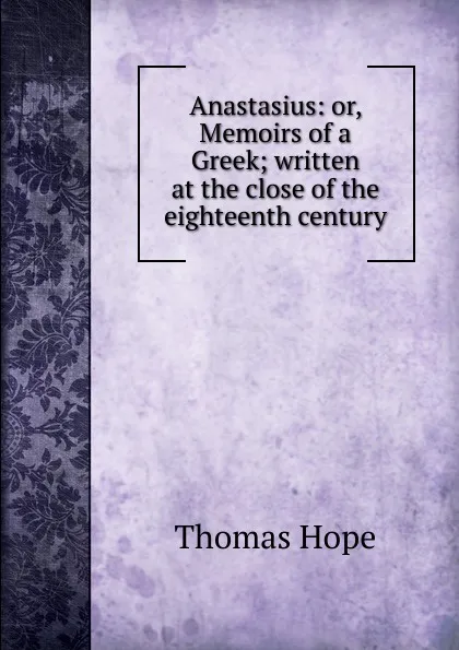 Обложка книги Anastasius: or, Memoirs of a Greek; written at the close of the eighteenth century, Thomas Hope