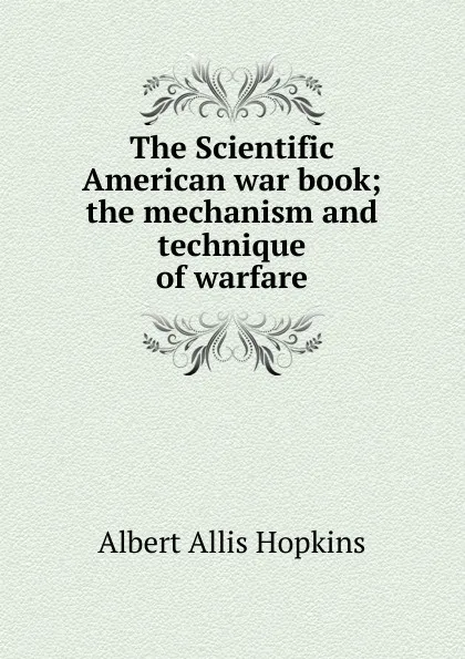 Обложка книги The Scientific American war book; the mechanism and technique of warfare, Albert Allis Hopkins