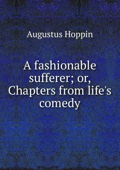 Обложка книги A fashionable sufferer; or, Chapters from life.s comedy, Augustus Hoppin