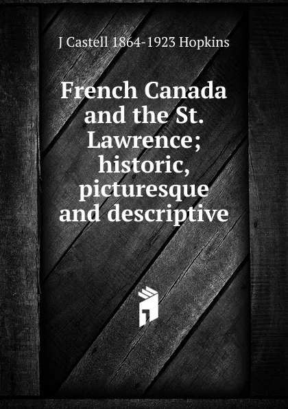 Обложка книги French Canada and the St. Lawrence; historic, picturesque and descriptive, J Castell 1864-1923 Hopkins