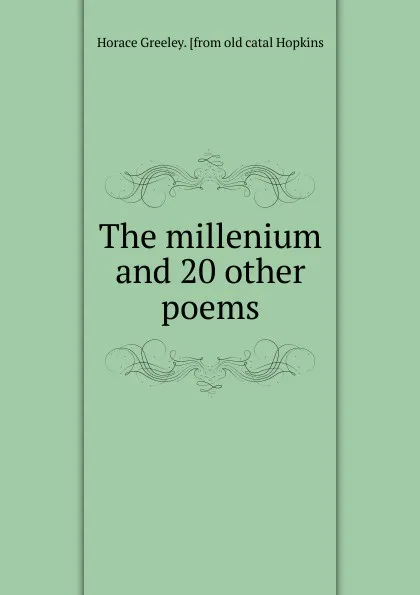 Обложка книги The millenium and 20 other poems, Horace Greeley. [from old catal Hopkins