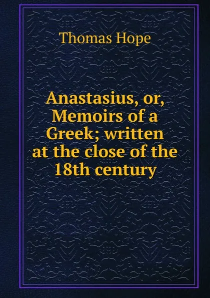 Обложка книги Anastasius, or, Memoirs of a Greek; written at the close of the 18th century, Thomas Hope