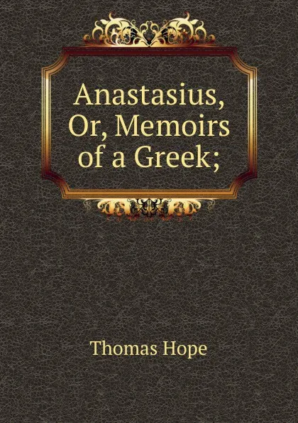 Обложка книги Anastasius, Or, Memoirs of a Greek;, Thomas Hope