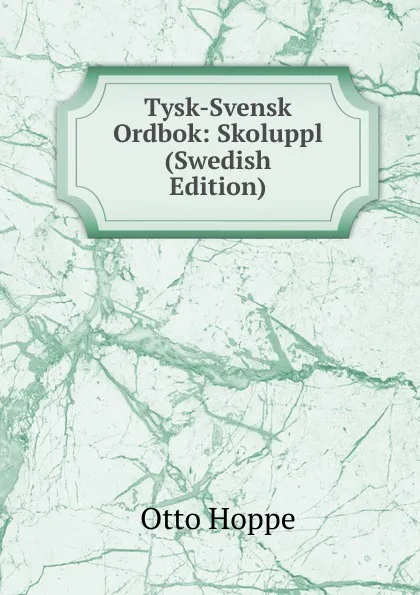 Обложка книги Tysk-Svensk Ordbok: Skoluppl (Swedish Edition), Otto Hoppe