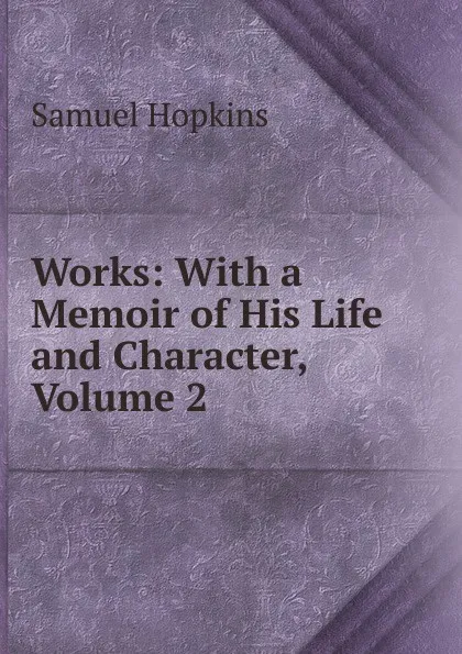 Обложка книги Works: With a Memoir of His Life and Character, Volume 2, Samuel Hopkins