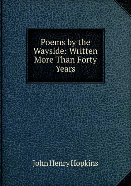 Обложка книги Poems by the Wayside: Written More Than Forty Years, John Henry Hopkins