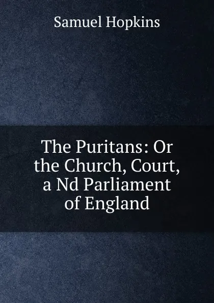 Обложка книги The Puritans: Or the Church, Court,a Nd Parliament of England, Samuel Hopkins