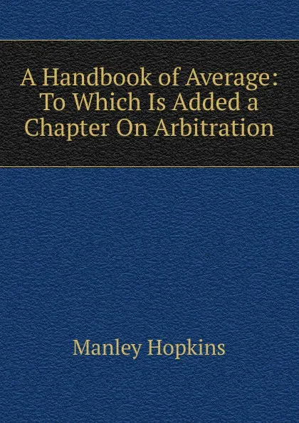 Обложка книги A Handbook of Average: To Which Is Added a Chapter On Arbitration, Manley Hopkins