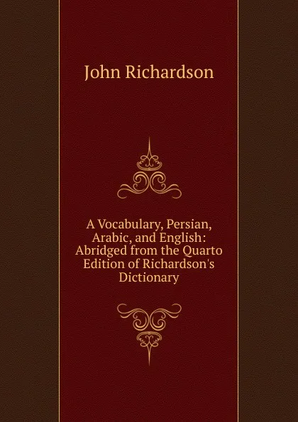 Обложка книги A Vocabulary, Persian, Arabic, and English: Abridged from the Quarto Edition of Richardson.s Dictionary, John Richardson