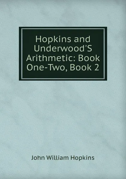 Обложка книги Hopkins and Underwood.S Arithmetic: Book One-Two, Book 2, John William Hopkins