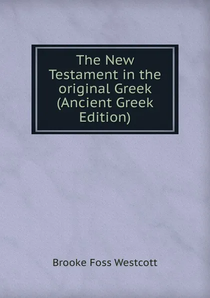 Обложка книги The New Testament in the original Greek (Ancient Greek Edition), Westcott Brooke Foss