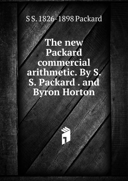 Обложка книги The new Packard commercial arithmetic. By S. S. Packard . and Byron Horton, S S. 1826-1898 Packard