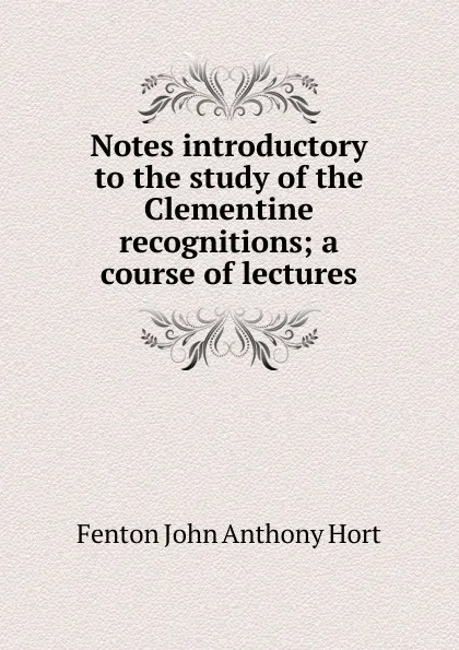 Обложка книги Notes introductory to the study of the Clementine recognitions; a course of lectures, Fenton John Anthony Hort