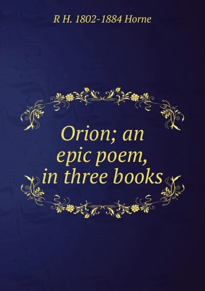 Обложка книги Orion; an epic poem, in three books, R H. 1802-1884 Horne