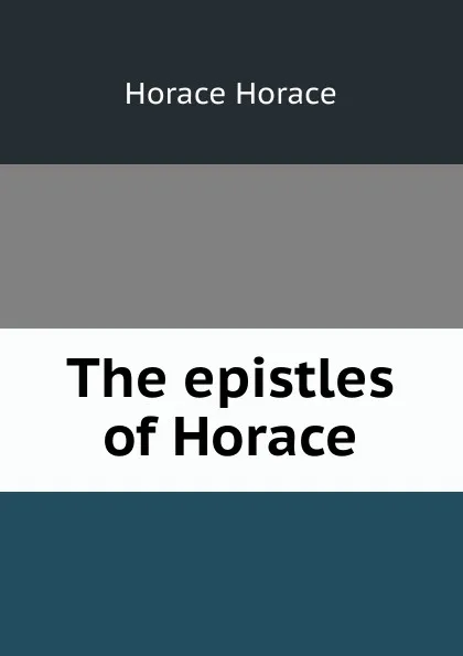 Обложка книги The epistles of Horace, Horace Horace