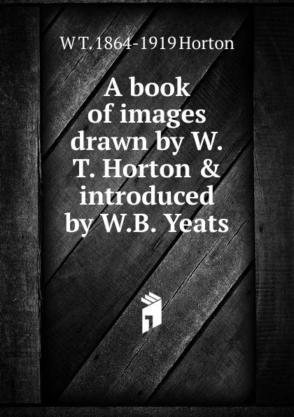 Обложка книги A book of images drawn by W.T. Horton . introduced by W.B. Yeats, W T. 1864-1919 Horton
