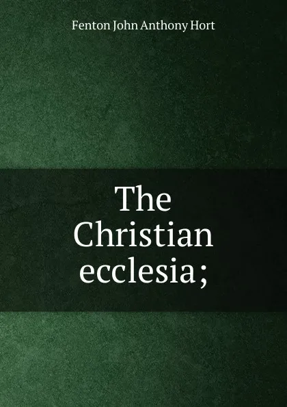 Обложка книги The Christian ecclesia;, Fenton John Anthony Hort