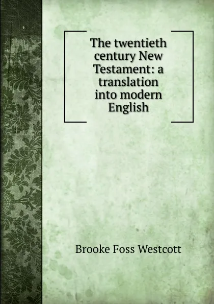 Обложка книги The twentieth century New Testament: a translation into modern English, Westcott Brooke Foss