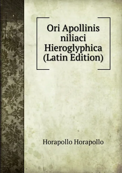 Обложка книги Ori Apollinis niliaci Hieroglyphica (Latin Edition), Horapollo Horapollo