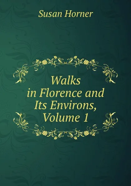 Обложка книги Walks in Florence and Its Environs, Volume 1, Susan Horner