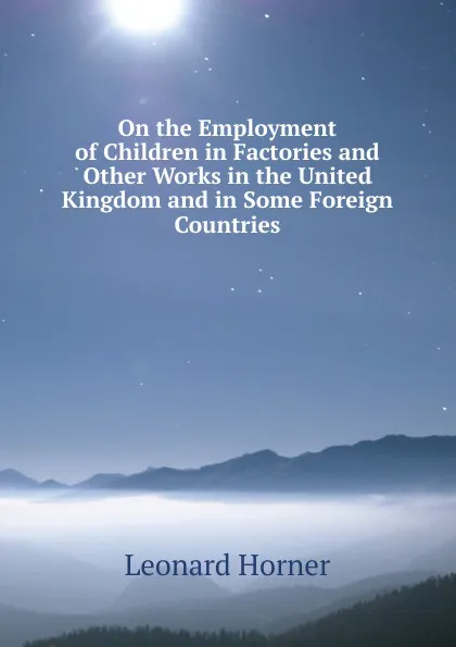 Обложка книги On the Employment of Children in Factories and Other Works in the United Kingdom and in Some Foreign Countries, Leonard Horner