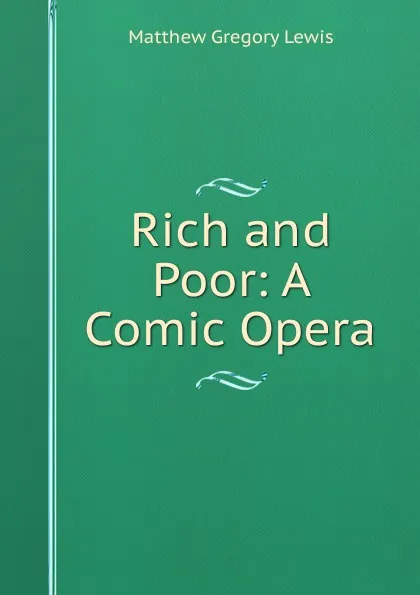 Обложка книги Rich and Poor: A Comic Opera, Matthew Gregory Lewis