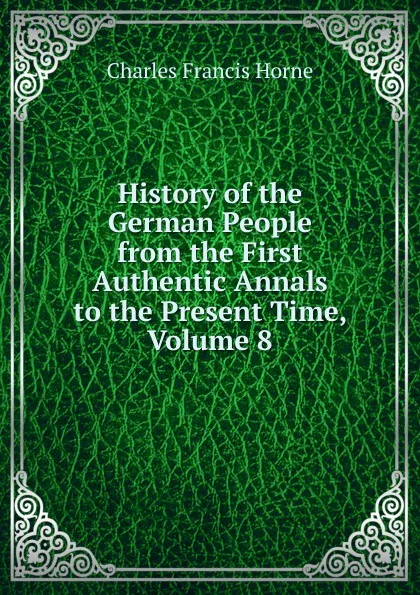 Обложка книги History of the German People from the First Authentic Annals to the Present Time, Volume 8, Charles F. Horne