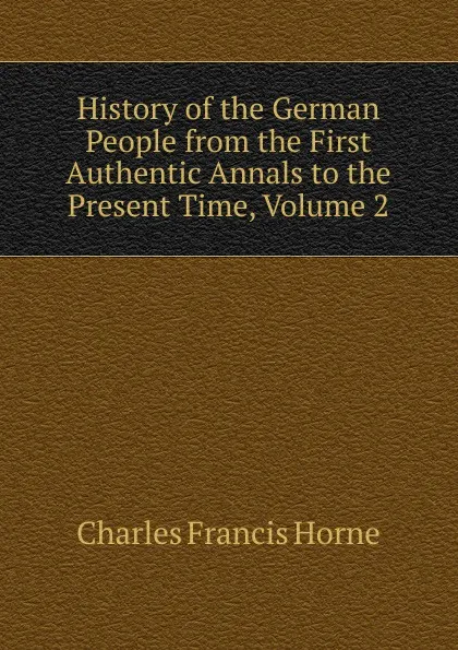 Обложка книги History of the German People from the First Authentic Annals to the Present Time, Volume 2, Charles F. Horne