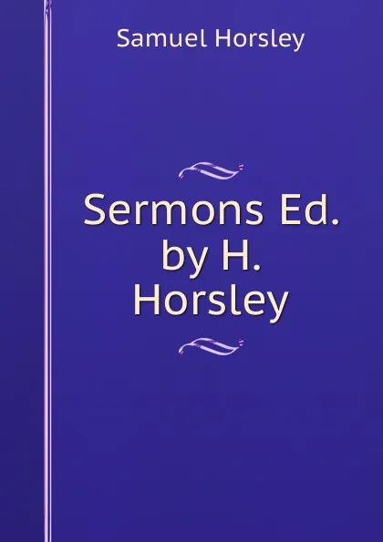 Обложка книги Sermons Ed. by H. Horsley., Samuel Horsley