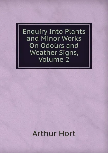 Обложка книги Enquiry Into Plants and Minor Works On Odours and Weather Signs, Volume 2, Arthur Hort