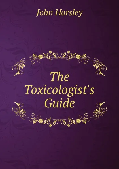 Обложка книги The Toxicologist.s Guide, John Horsley