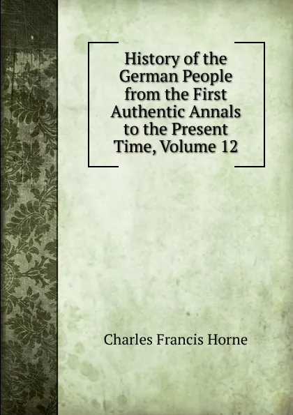 Обложка книги History of the German People from the First Authentic Annals to the Present Time, Volume 12, Charles F. Horne