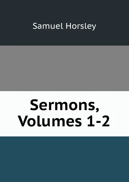 Обложка книги Sermons, Volumes 1-2, Samuel Horsley