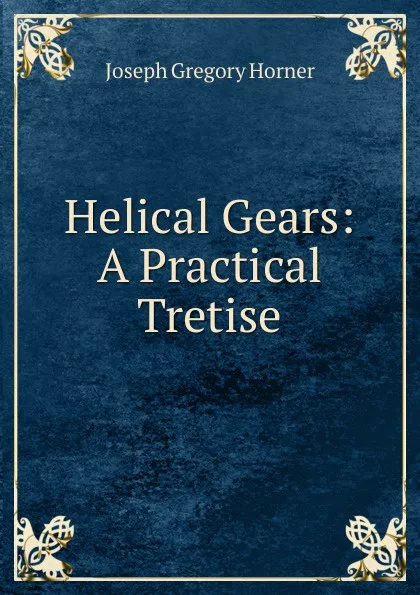 Обложка книги Helical Gears: A Practical Tretise, Joseph Gregory Horner