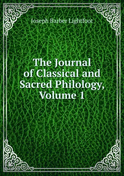 Обложка книги The Journal of Classical and Sacred Philology, Volume 1, Lightfoot Joseph Barber