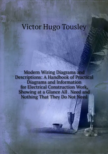 Обложка книги Modern Wiring Diagrams and Descriptions: A Handbook of Practical Diagrams and Information for Electrical Construction Work, Showing at a Glance All . Need and Nothing That They Do Not Need, Victor Hugo Tousley