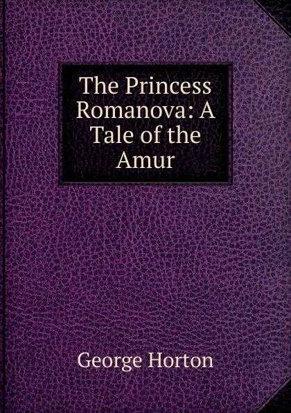 Обложка книги The Princess Romanova: A Tale of the Amur, Horton George