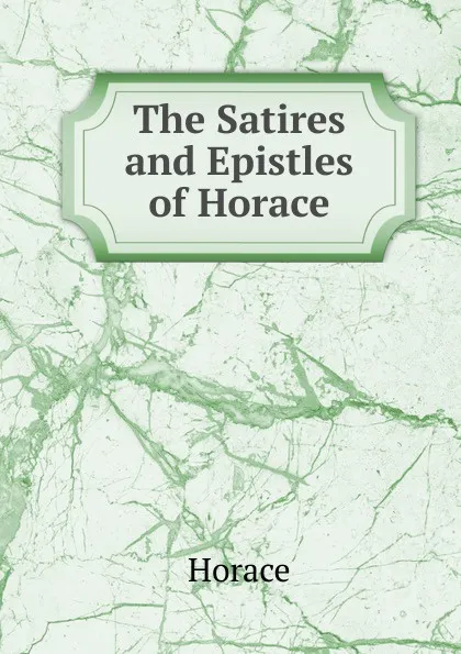 Обложка книги The Satires and Epistles of Horace, Horace Horace