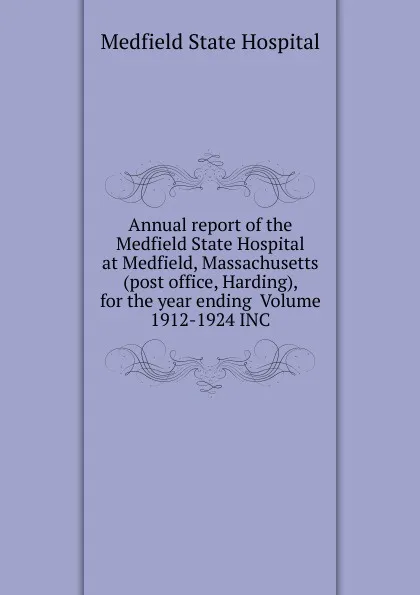 Обложка книги Annual report of the Medfield State Hospital at Medfield, Massachusetts (post office, Harding), for the year ending  Volume 1912-1924 INC, Medfield State Hospital